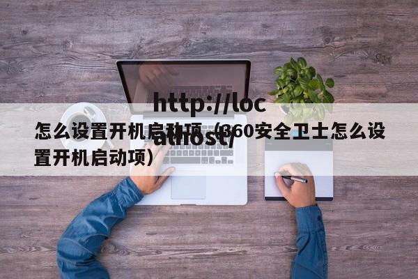 怎么设置开机启动项（360安全卫士怎么设置开机启动项）